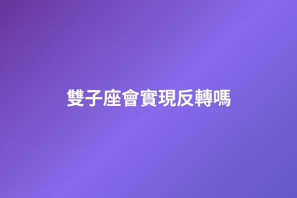 雙子座會實現反轉嗎-第1張-星座運勢-玄機派