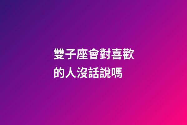雙子座會對喜歡的人沒話說嗎-第1張-星座運勢-玄機派
