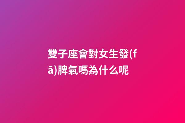 雙子座會對女生發(fā)脾氣嗎為什么呢-第1張-星座運勢-玄機派