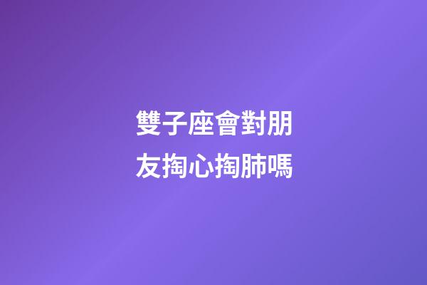雙子座會對朋友掏心掏肺嗎-第1張-星座運勢-玄機派