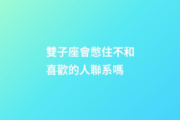 雙子座會憋住不和喜歡的人聯系嗎-第1張-星座運勢-玄機派