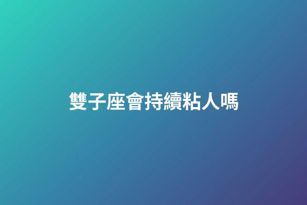 雙子座會持續粘人嗎-第1張-星座運勢-玄機派