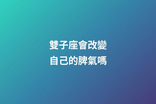 雙子座會改變自己的脾氣嗎-第1張-星座運勢-玄機派