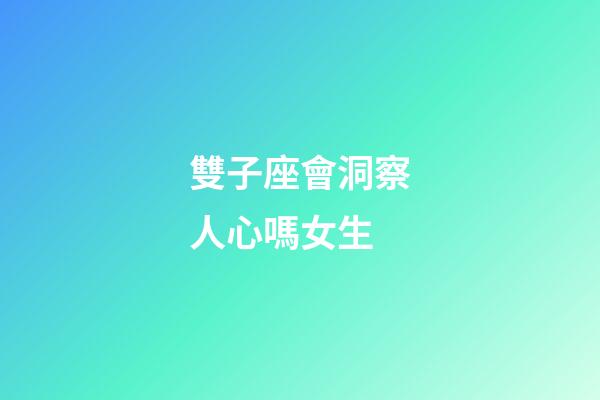 雙子座會洞察人心嗎女生-第1張-星座運(yùn)勢-玄機(jī)派