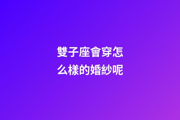 雙子座會穿怎么樣的婚紗呢