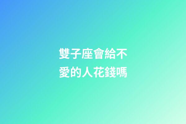 雙子座會給不愛的人花錢嗎-第1張-星座運勢-玄機派