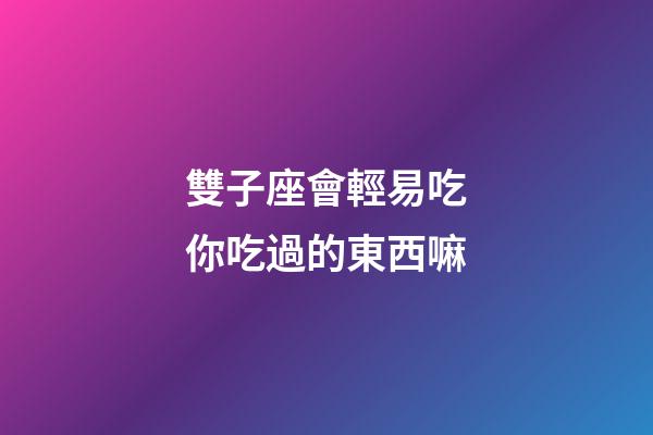 雙子座會輕易吃你吃過的東西嘛-第1張-星座運勢-玄機派