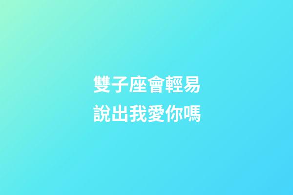 雙子座會輕易說出我愛你嗎-第1張-星座運勢-玄機派