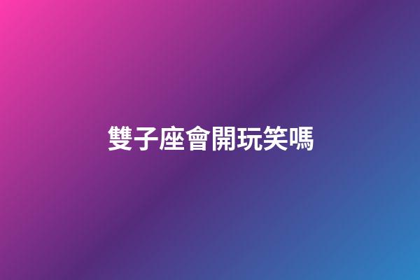 雙子座會開玩笑嗎-第1張-星座運(yùn)勢-玄機(jī)派