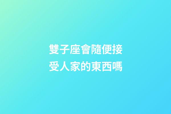 雙子座會隨便接受人家的東西嗎-第1張-星座運勢-玄機派