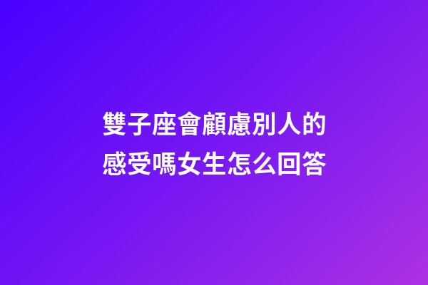 雙子座會顧慮別人的感受嗎女生怎么回答-第1張-星座運勢-玄機派