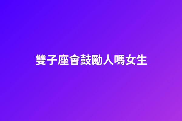 雙子座會鼓勵人嗎女生-第1張-星座運勢-玄機派