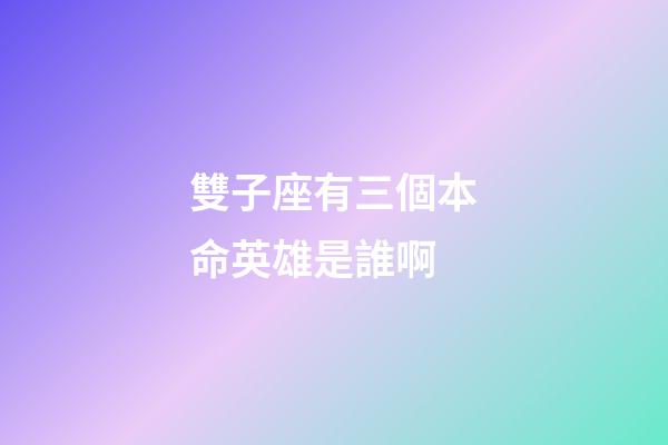 雙子座有三個本命英雄是誰啊-第1張-星座運(yùn)勢-玄機(jī)派