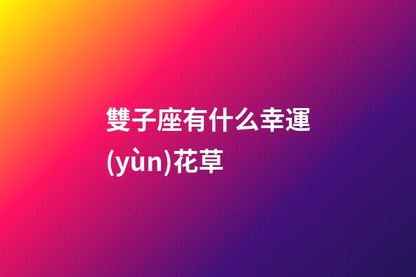 雙子座有什么幸運(yùn)花草-第1張-星座運(yùn)勢-玄機(jī)派