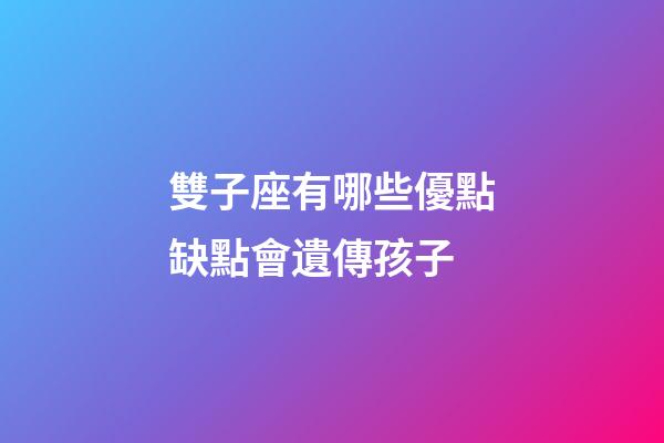 雙子座有哪些優點缺點會遺傳孩子-第1張-星座運勢-玄機派