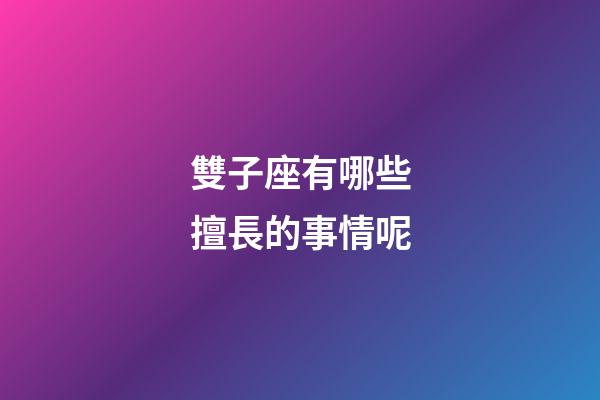 雙子座有哪些擅長的事情呢-第1張-星座運勢-玄機派