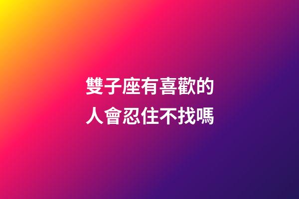 雙子座有喜歡的人會忍住不找嗎-第1張-星座運勢-玄機派