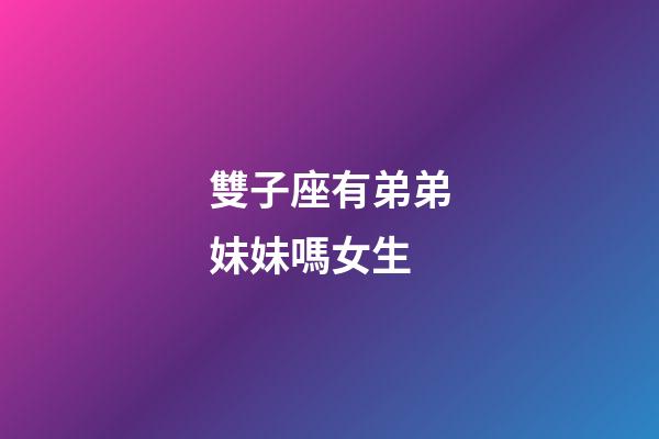 雙子座有弟弟妹妹嗎女生-第1張-星座運勢-玄機派