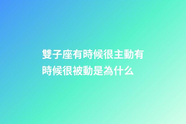 雙子座有時候很主動有時候很被動是為什么-第1張-星座運勢-玄機派