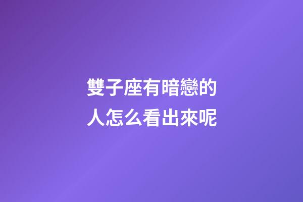 雙子座有暗戀的人怎么看出來呢-第1張-星座運(yùn)勢(shì)-玄機(jī)派