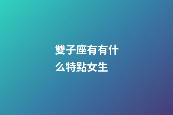 雙子座有有什么特點女生-第1張-星座運勢-玄機派