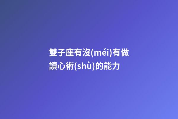 雙子座有沒(méi)有做讀心術(shù)的能力