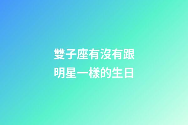 雙子座有沒有跟明星一樣的生日-第1張-星座運勢-玄機派