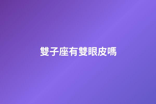 雙子座有雙眼皮嗎