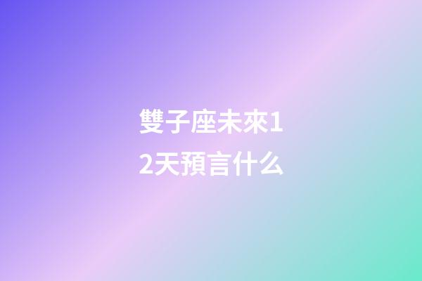 雙子座未來12天預言什么-第1張-星座運勢-玄機派