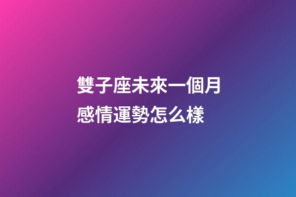 雙子座未來一個月感情運勢怎么樣-第1張-星座運勢-玄機派