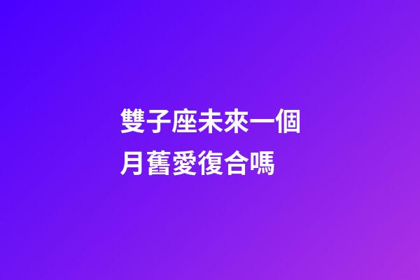 雙子座未來一個月舊愛復合嗎-第1張-星座運勢-玄機派