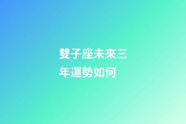 雙子座未來三年運勢如何-第1張-星座運勢-玄機派