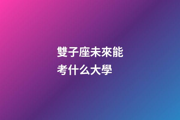 雙子座未來能考什么大學-第1張-星座運勢-玄機派