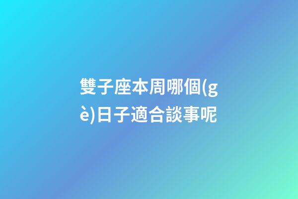雙子座本周哪個(gè)日子適合談事呢-第1張-星座運(yùn)勢(shì)-玄機(jī)派