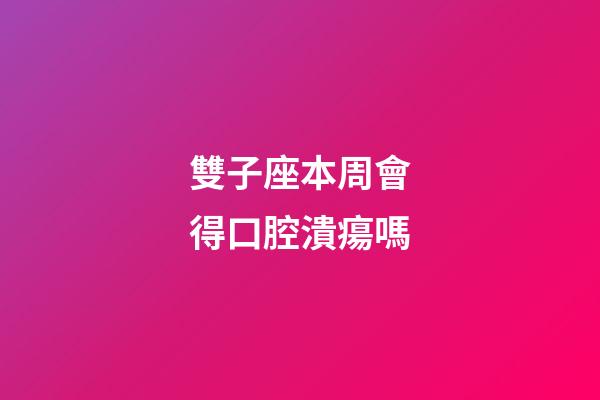 雙子座本周會得口腔潰瘍嗎-第1張-星座運勢-玄機派