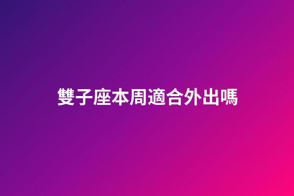 雙子座本周適合外出嗎-第1張-星座運勢-玄機派