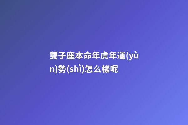雙子座本命年虎年運(yùn)勢(shì)怎么樣呢