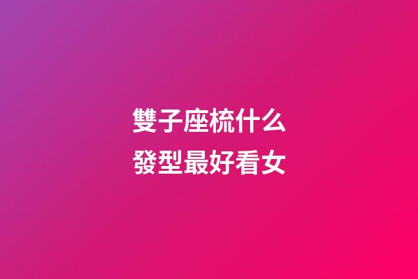 雙子座梳什么發型最好看女-第1張-星座運勢-玄機派