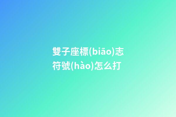 雙子座標(biāo)志符號(hào)怎么打-第1張-星座運(yùn)勢(shì)-玄機(jī)派