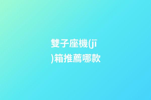 雙子座機(jī)箱推薦哪款-第1張-星座運(yùn)勢(shì)-玄機(jī)派