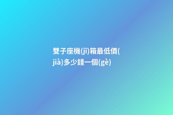 雙子座機(jī)箱最低價(jià)多少錢一個(gè)
