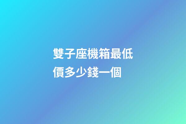 雙子座機箱最低價多少錢一個-第1張-星座運勢-玄機派