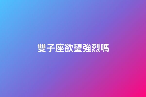 雙子座欲望強烈嗎-第1張-星座運勢-玄機派