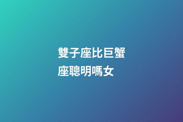 雙子座比巨蟹座聰明嗎女-第1張-星座運(yùn)勢(shì)-玄機(jī)派
