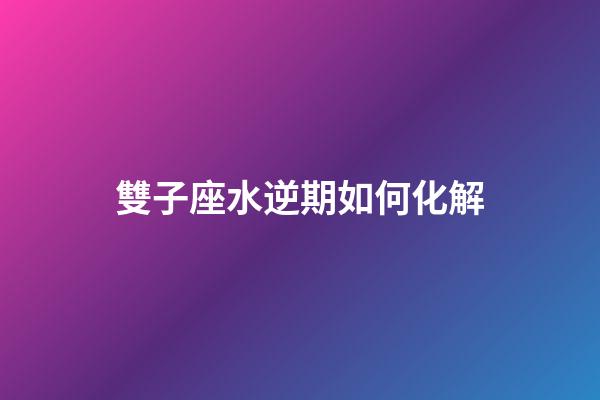 雙子座水逆期如何化解-第1張-星座運(yùn)勢(shì)-玄機(jī)派