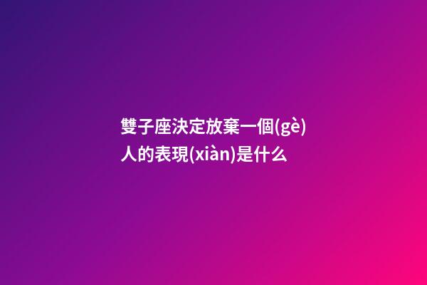 雙子座決定放棄一個(gè)人的表現(xiàn)是什么-第1張-星座運(yùn)勢(shì)-玄機(jī)派