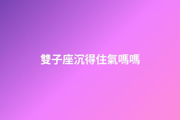 雙子座沉得住氣嗎嗎-第1張-星座運勢-玄機派