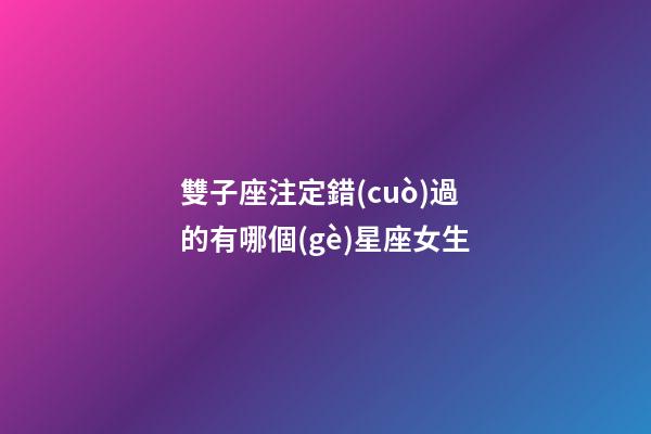 雙子座注定錯(cuò)過的有哪個(gè)星座女生-第1張-星座運(yùn)勢-玄機(jī)派