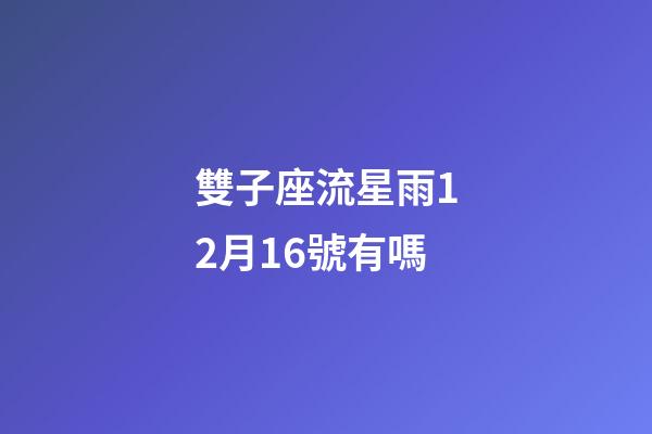 雙子座流星雨12月16號有嗎-第1張-星座運(yùn)勢-玄機(jī)派