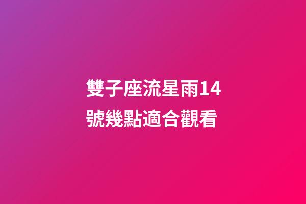 雙子座流星雨14號幾點適合觀看-第1張-星座運勢-玄機派